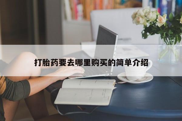 私人怎么买打胎药打胎药要去哪里购买的简单介绍