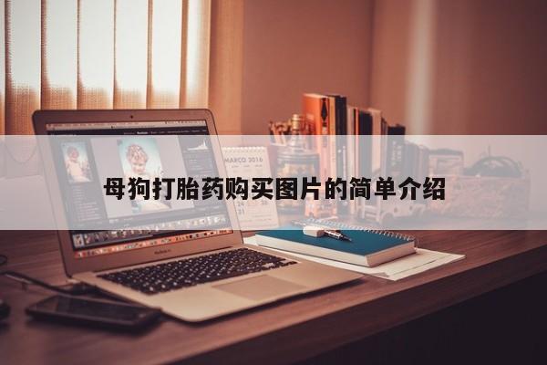 私人怎么买打胎药母狗打胎药购买图片的简单介绍