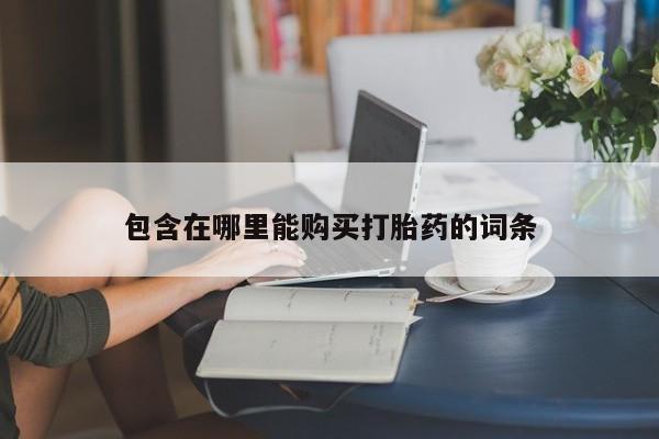 私人怎么买打胎药包含在哪里能购买打胎药的词条