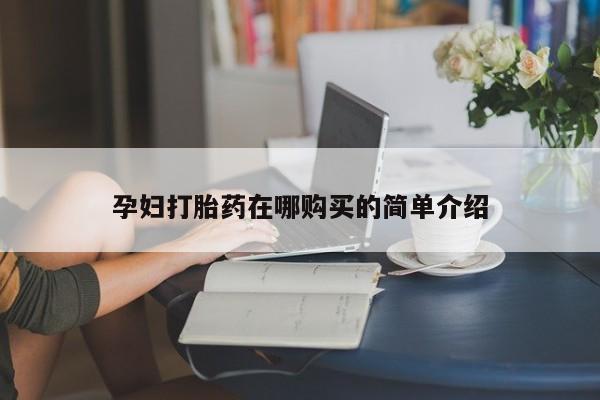 私人怎么买打胎药孕妇打胎药在哪购买的简单介绍
