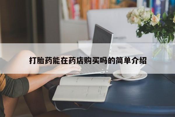 私人怎么买打胎药打胎药能在药店购买吗的简单介绍