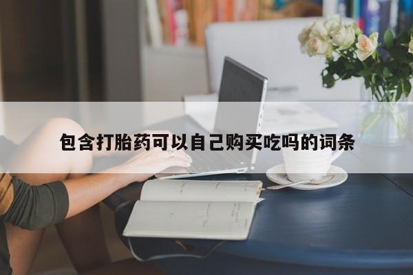 私人怎么买打胎药包含打胎药可以自己购买吃吗的词条