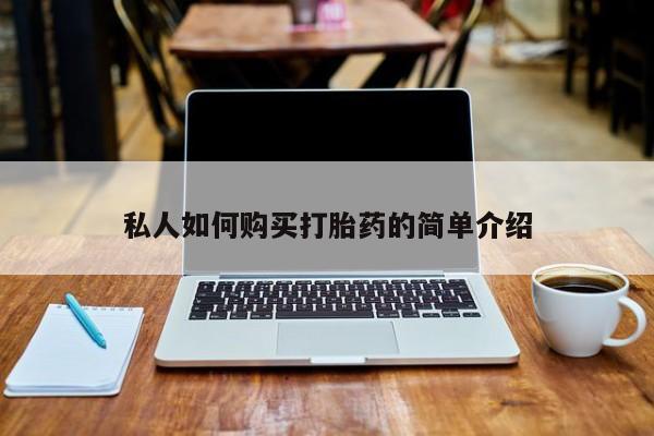 私人怎么买打胎药私人如何购买打胎药的简单介绍
