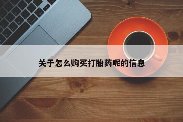 私人怎么买打胎药关于怎么购买打胎药呢的信息