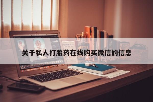 私人怎么买打胎药关于私人打胎药在线购买微信的信息