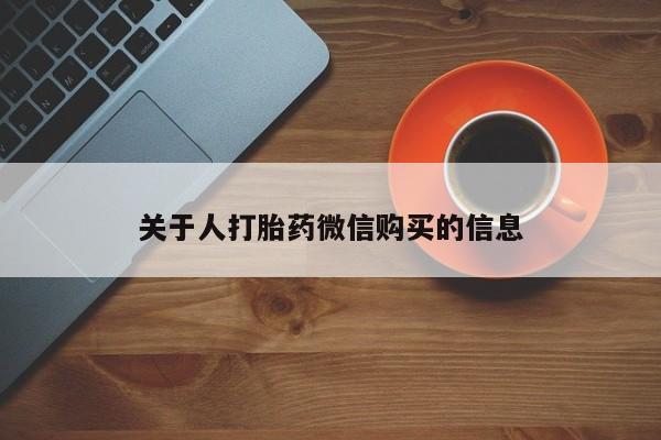 私人怎么买打胎药关于人打胎药微信购买的信息