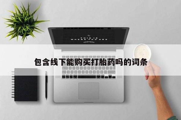 私人怎么买打胎药包含线下能购买打胎药吗的词条