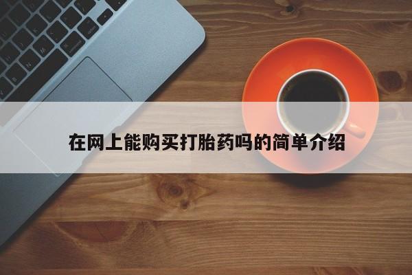 私人怎么买打胎药在网上能购买打胎药吗的简单介绍