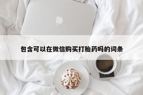 私人怎么买打胎药包含可以在微信购买打胎药吗的词条