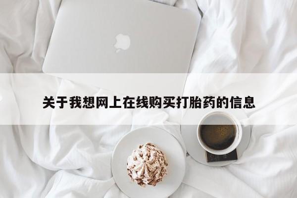 私人怎么买打胎药关于我想网上在线购买打胎药的信息