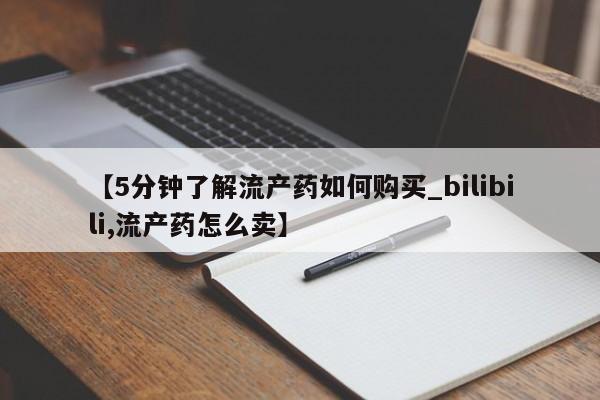 私人怎么买打胎药【5分钟了解流产药如何购买_bilibili,流产药怎么卖】